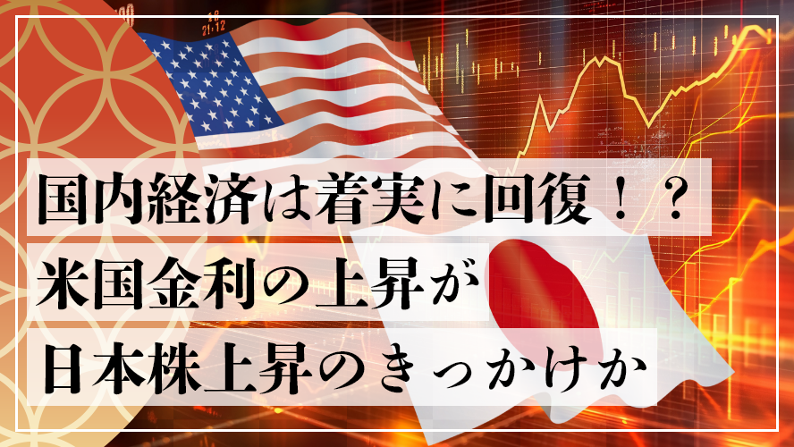国内経済は着実に回復！？米国金利の上昇が日本株上昇のきっかけか