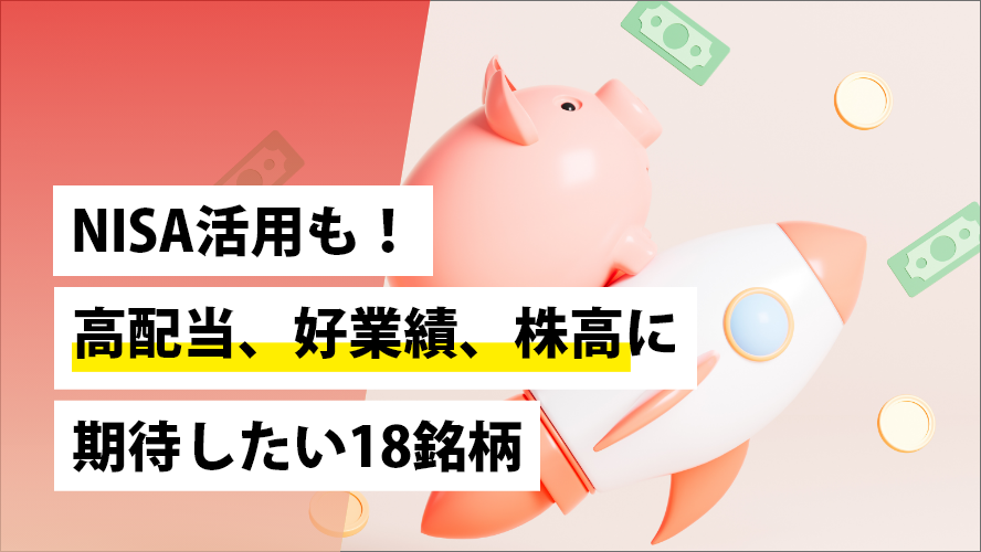 NISA活用も！高配当、好業績、株高に期待したい18銘柄