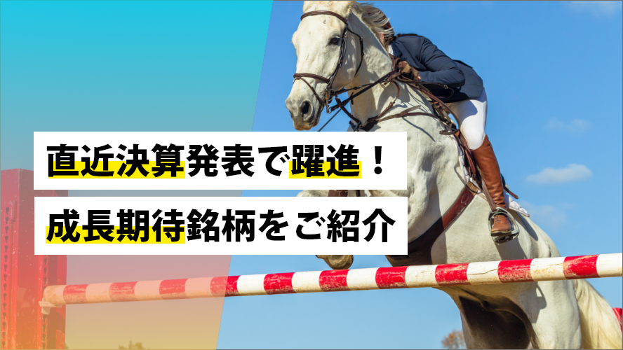 直近決算発表で躍進！成長期待銘柄をご紹介