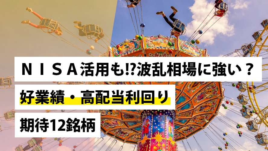 ＮＩＳＡ活用も!?波乱相場に強い？好業績・高配当利回り期待12銘柄