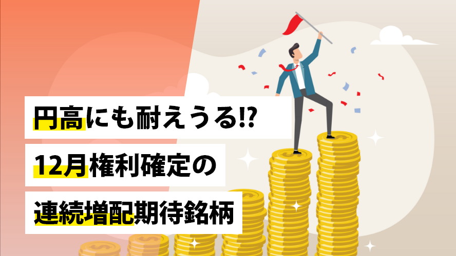 円高にも耐えうる!?　12月権利確定の連続増配期待銘柄