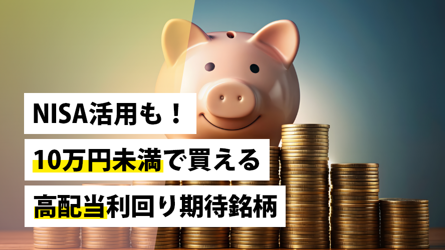 NISA活用も！10万円未満で買える高配当利回り期待銘柄