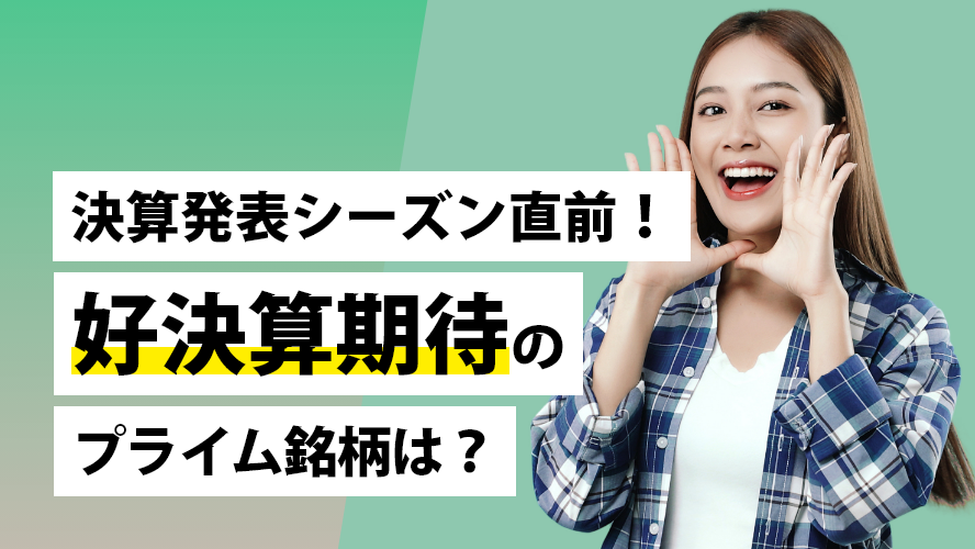 決算発表シーズン直前!好決算期待のプライム銘柄は?