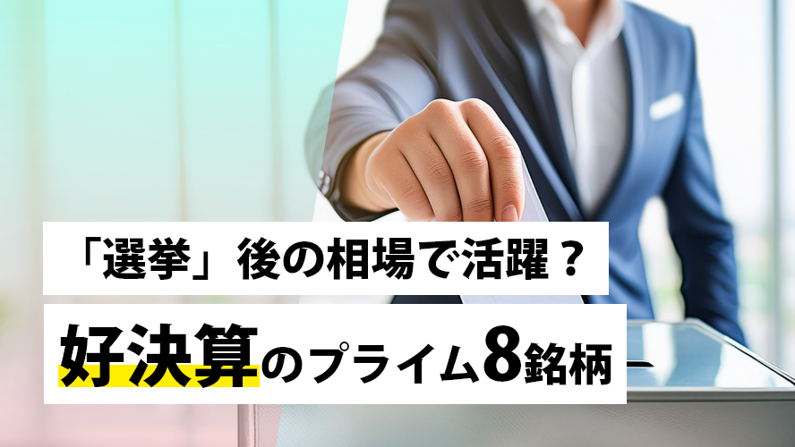 「選挙」後の相場で活躍?好決算のプライム8銘柄