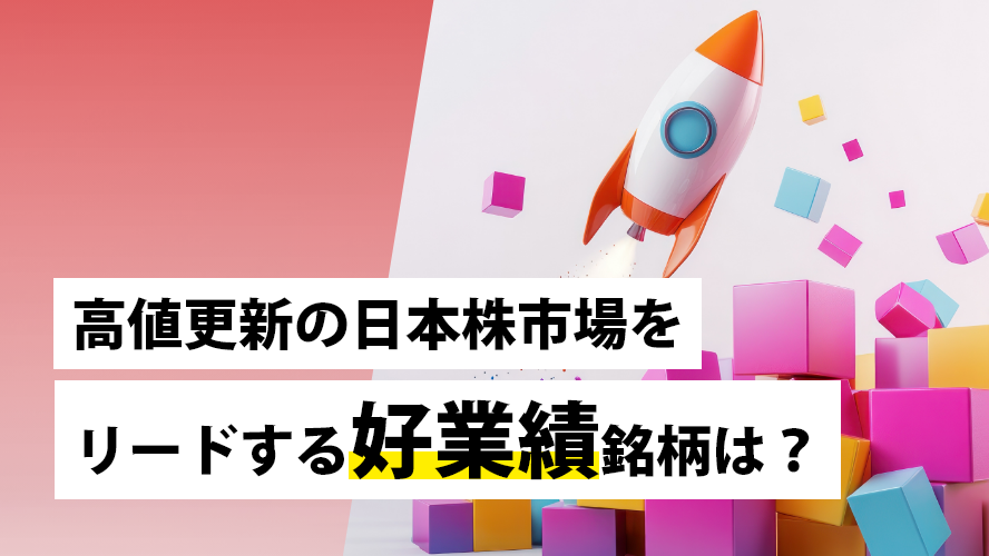 高値更新の日本株市場をリードする好業績銘柄は？