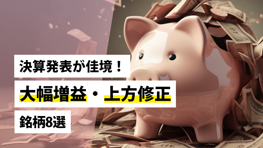 決算発表が佳境！大幅増益・上方修正銘柄8選