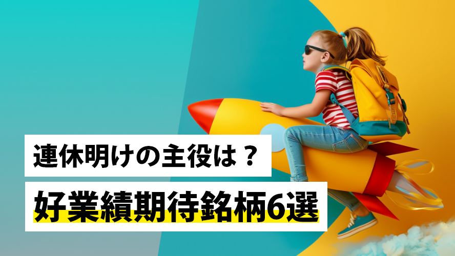 連休明けの主役は？好業績期待銘柄6選