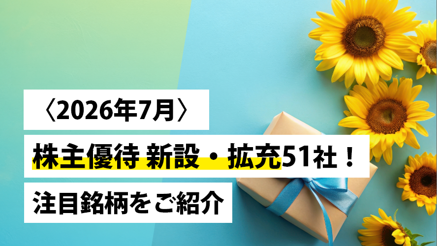 日本株投資戦略 〈2026年7月〉株主優待 新設・拡充51社!注目銘柄をご紹介