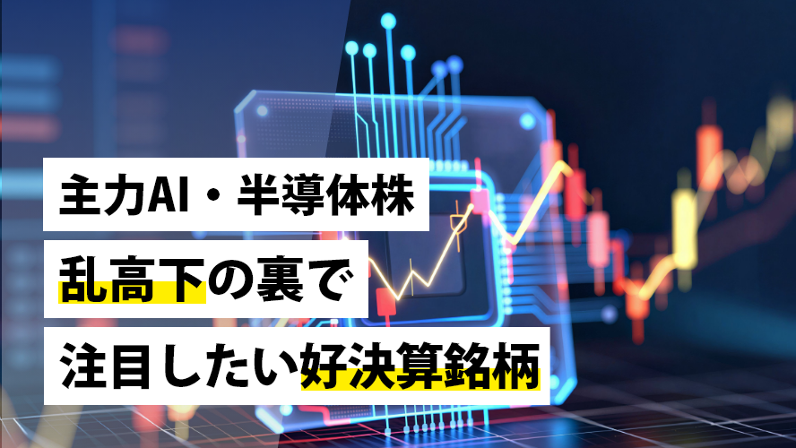 主力AI・半導体株乱高下の裏で注目したい好決算銘柄