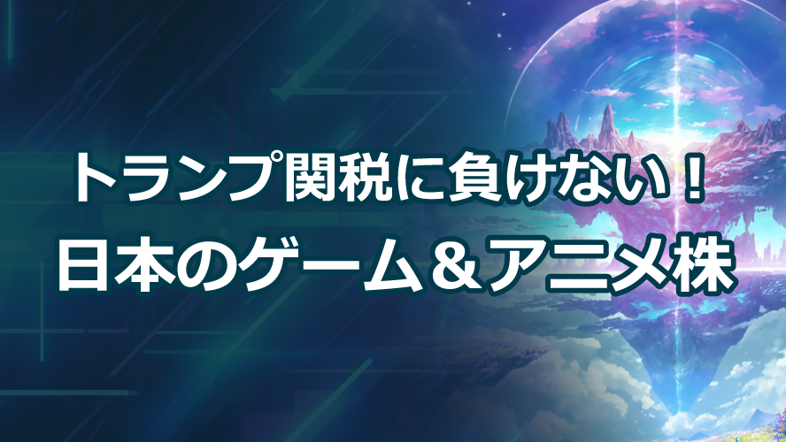 トランプ関税に負けない!日本のゲーム&アニメ株