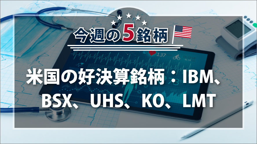 アメリカNOW! 今週の5銘柄 ~米国の好決算銘柄：IBM、BSX、UHS、KO、LMT~