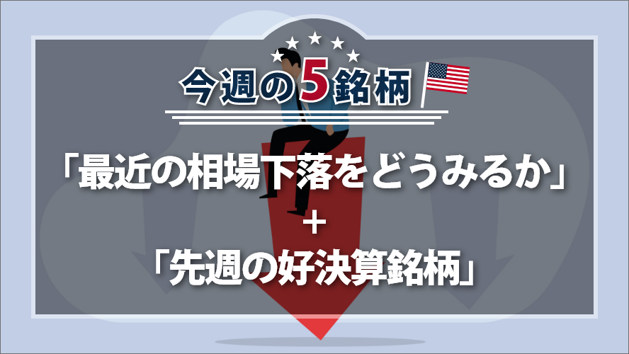 アメリカNOW! 今週の5銘柄 ～「最近の相場下落をどうみるか」+「先週の好決算銘柄」～