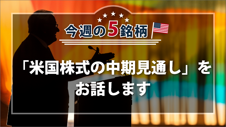 アメリカNOW! 今週の5銘柄 ~「米国株式の中期見通し」をお話します~