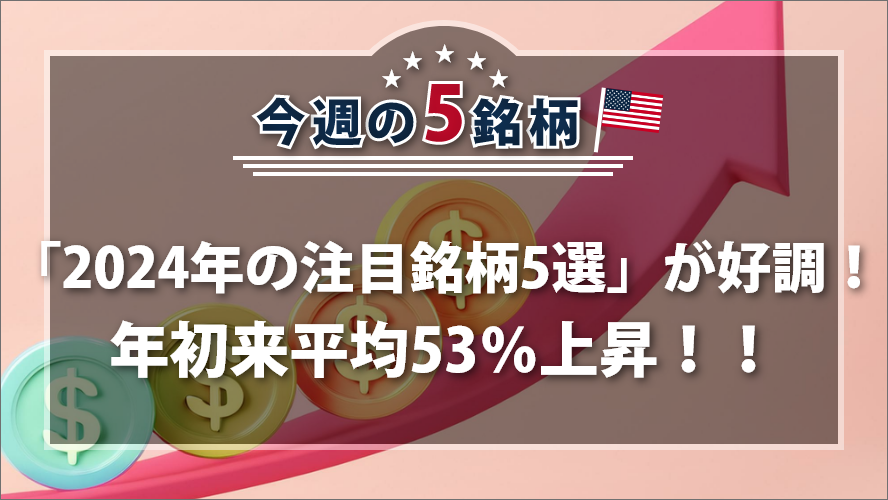 アメリカNOW! 今週の5銘柄 ~「2024年の注目銘柄5選」が好調！年初来平均53％上昇！！~