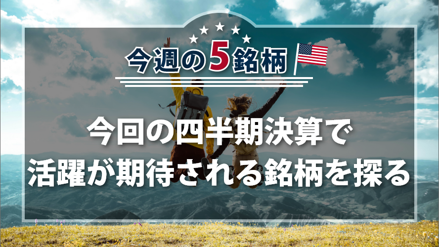 アメリカNOW! 今週の5銘柄 ~今回の四半期決算で活躍が期待される銘柄を探る~