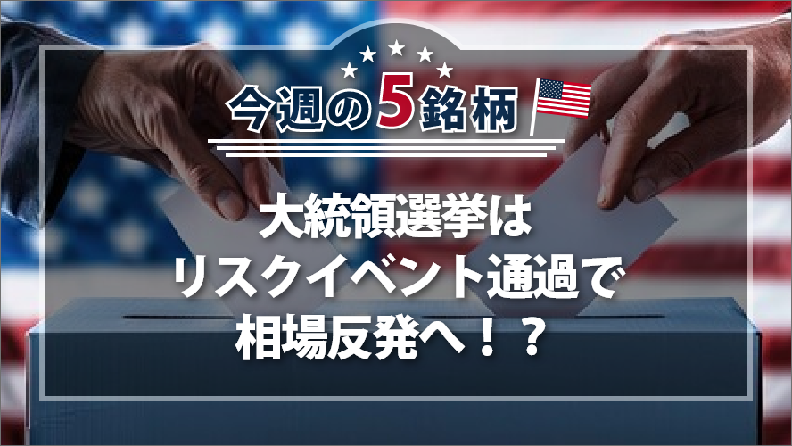 アメリカNOW! 今週の5銘柄 ~大統領選挙はリスクイベント通過で相場反発へ！？~