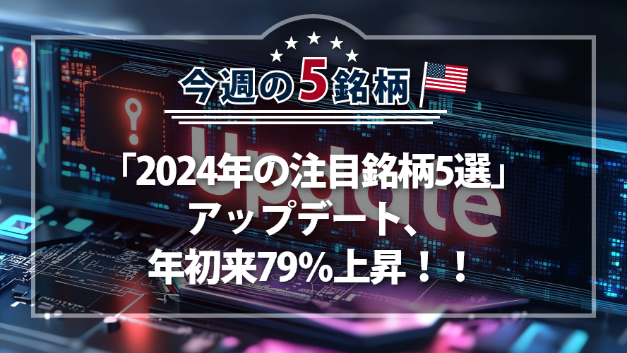 アメリカNOW! 今週の5銘柄 ~「2024年の注目銘柄5選」アップデート、年初来79％上昇！！~