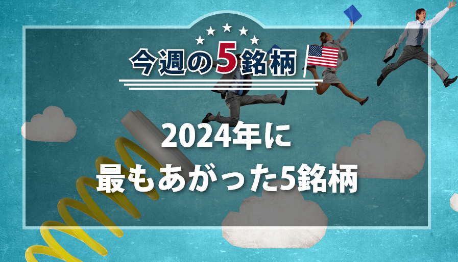 アメリカNOW! 今週の5銘柄 ~2024年に最もあがった5銘柄~