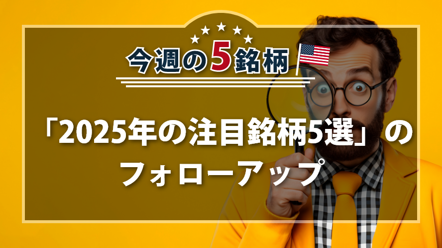 アメリカNOW! 今週の5銘柄 ~「2025年の注目銘柄5選」のフォローアップ~