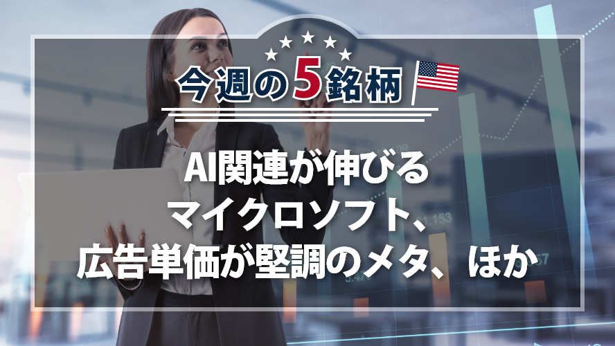 アメリカNOW! 今週の5銘柄 ~AI関連が伸びるマイクロソフト、広告単価が堅調のメタ、ほか~