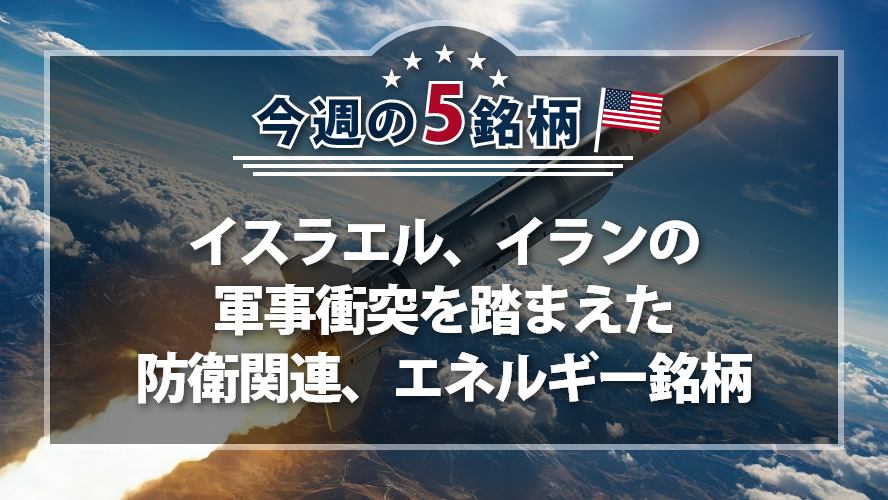 アメリカNOW! 今週の5銘柄 ~イスラエル、イランの軍事衝突を踏まえた防衛関連、エネルギー銘柄~