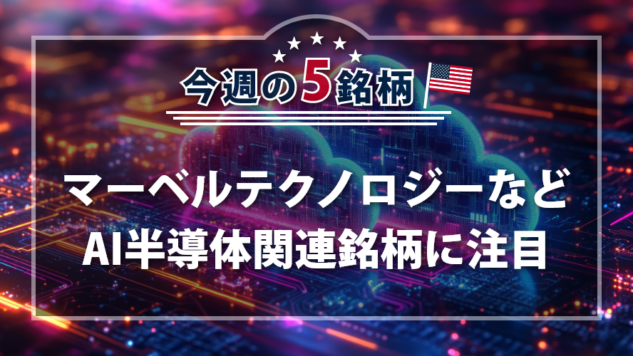 アメリカNOW! 今週の5銘柄 ~マーベルテクノロジーなどAI半導体関連銘柄に注目~