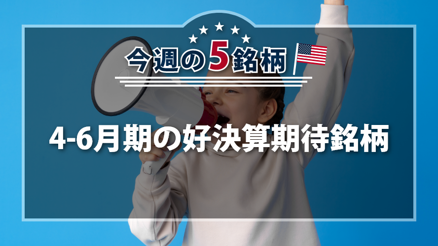 アメリカNOW! 今週の5銘柄 ~4-6月期の好決算期待銘柄~