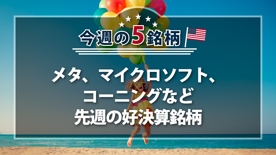 アメリカNOW! 今週の5銘柄 ~メタ、マイクロソフト、コーニングなど先週の好決算銘柄~