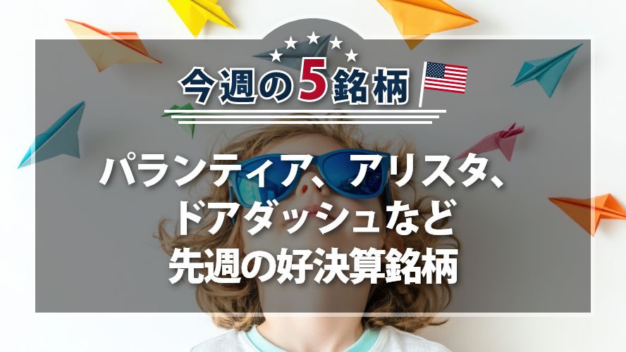 アメリカNOW! 今週の5銘柄 ~パランティア、アリスタ、ドアダッシュなど先週の好決算銘柄~