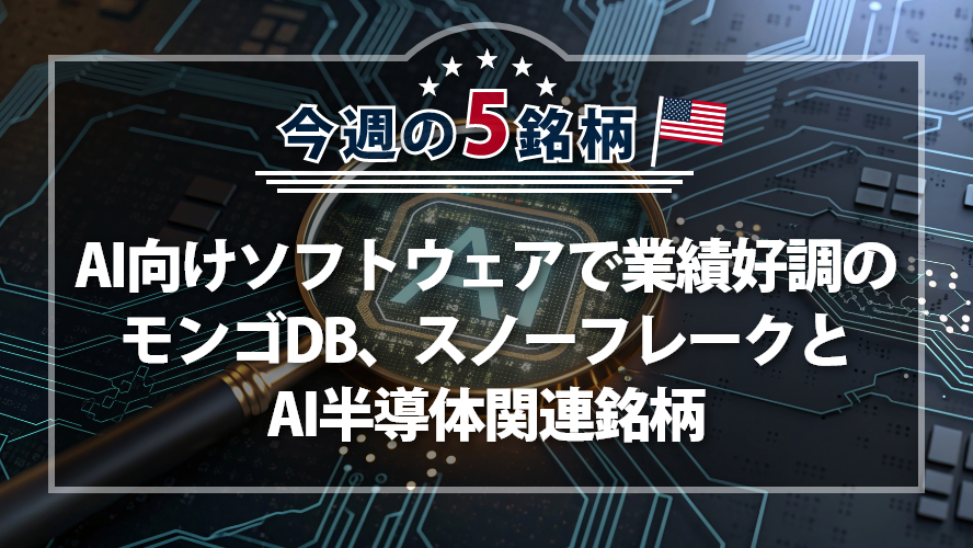 アメリカNOW! 今週の5銘柄 ~AI向けソフトウェアで業績好調のモンゴDB、スノーフレークとAI半導体関連銘柄~