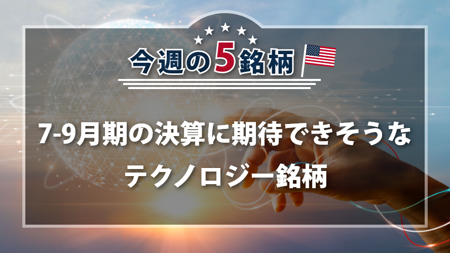 アメリカNOW! ~7-9月期の決算に期待できそうなテクノロジー銘柄~
