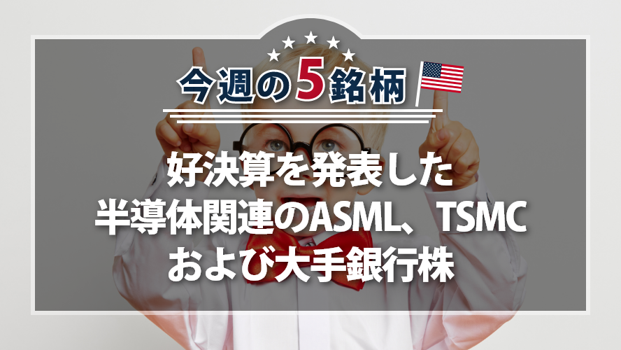 アメリカNOW! ~好決算を発表した半導体関連のASML、TSMCおよび大手銀行株~