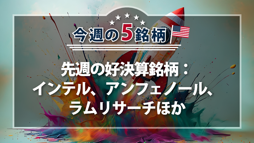 アメリカNOW! ~先週の好決算銘柄:インテル、アンフェノール、ラムリサーチほか~
