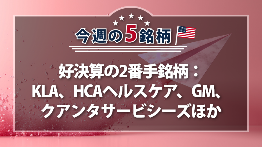 アメリカNOW! ~好決算の2番手銘柄:KLA、HCAヘルスケア、GM、クアンタサービシーズほか~