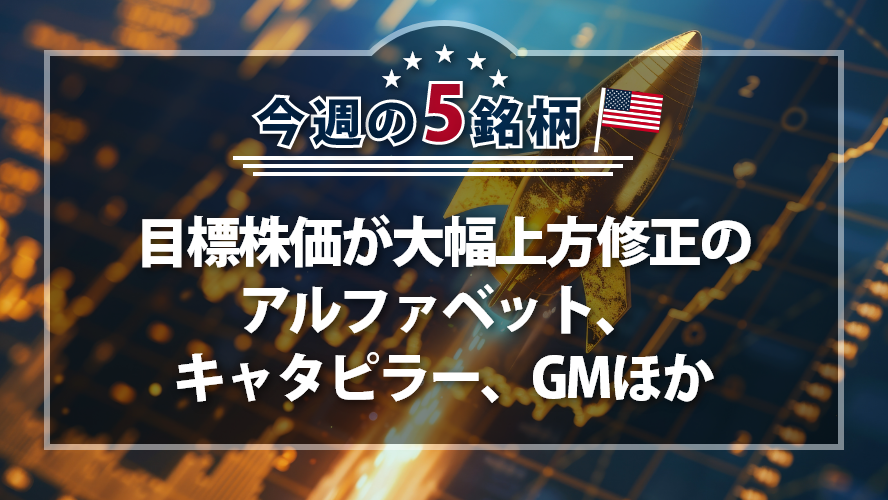 アメリカNOW! ~目標株価が大幅上方修正のアルファベット、キャタピラー、GMほか~