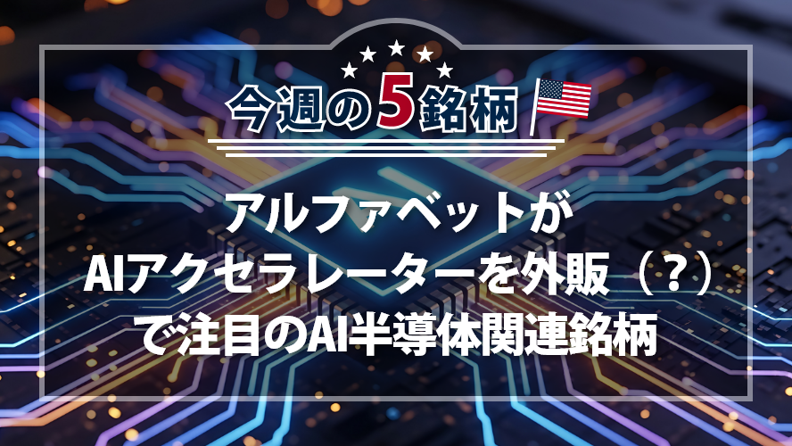アメリカNOW! ~ アルファベットがAIアクセラレーターを外販（？）で注目のAI半導体関連銘柄 ~