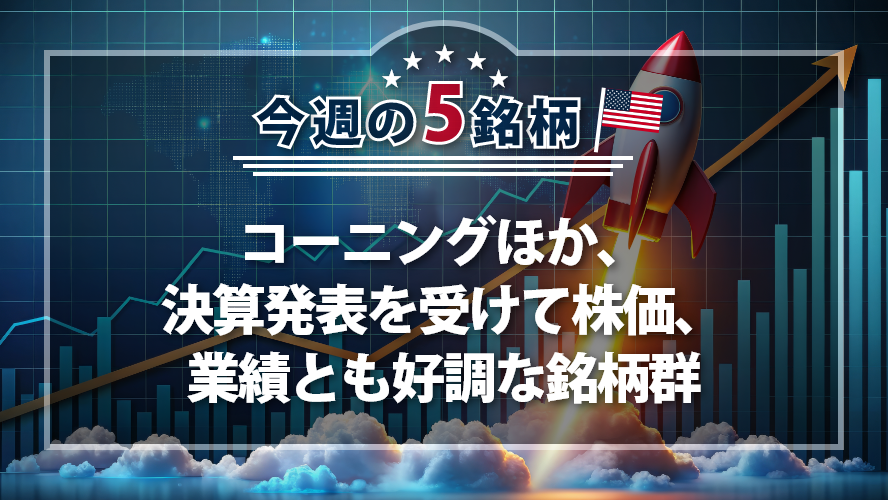 アメリカNOW！~コーニングほか、決算発表を受けて株価、業績とも好調な銘柄群~