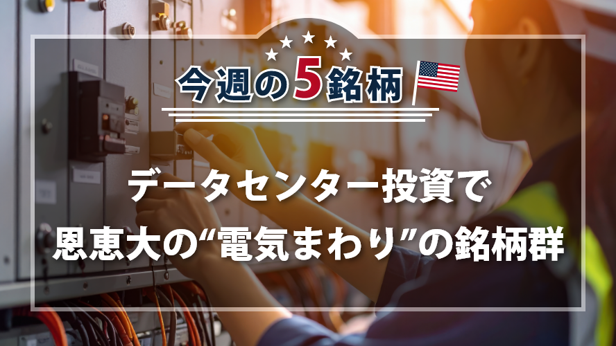 アメリカNOW！~データセンター投資で恩恵大の“電気まわり”の銘柄群~