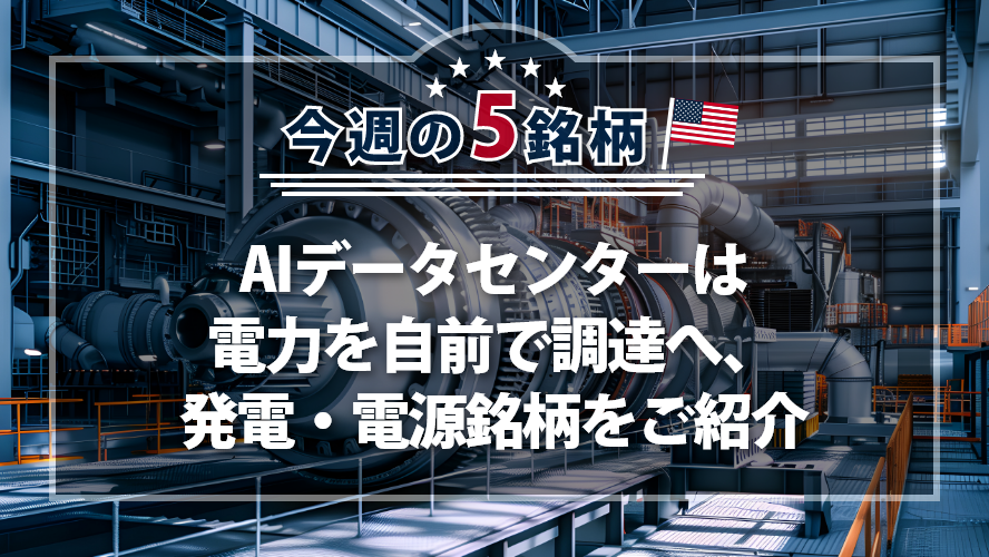 アメリカNOW!~AIデータセンターは電力を自前で調達へ、発電・電源銘柄をご紹介~