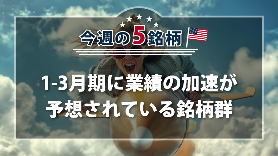 アメリカNOW!~1-3月期に業績の加速が予想されている銘柄群~