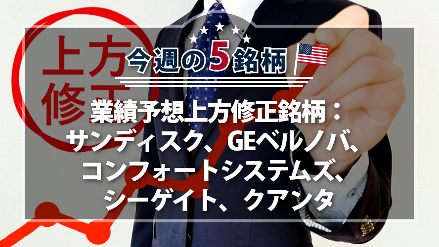 【アメリカNOW!】業績予想上方修正銘柄:サンディスク、GEベルノバ、コンフォートシステムズ、シーゲイト、クアンタ