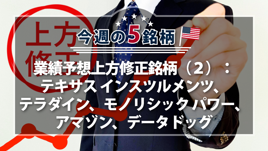【アメリカNOW！】業績予想上方修正銘柄（２）：テキサス インスツルメンツ、テラダイン、モノリシック パワー、アマゾン、データドッグ