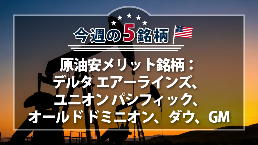 【アメリカNOW!】原油安メリット銘柄:デルタ エアーラインズ、 ユニオン パシフィック、オールド ドミニオン、ダウ、GM