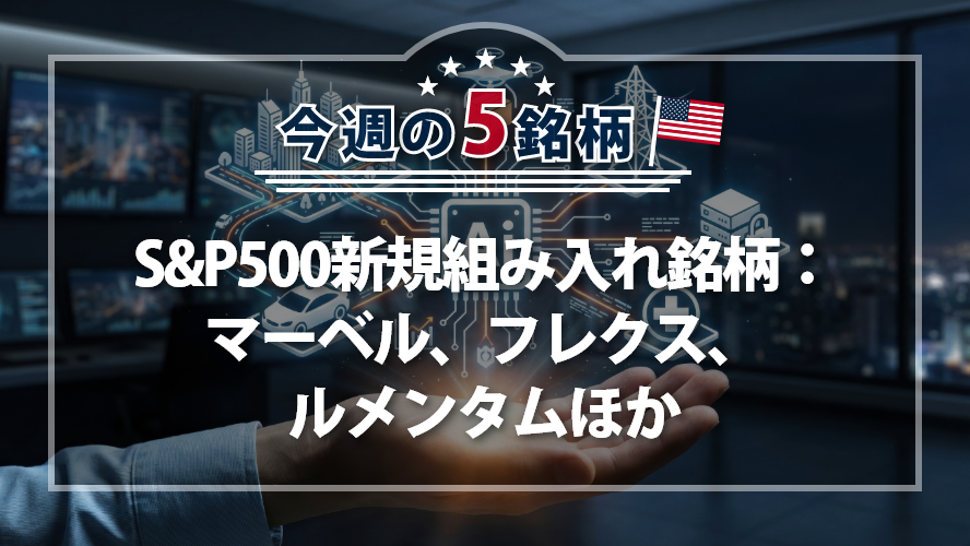 【アメリカNOW！】S&P500新規組み入れ銘柄：マーベル、フレクス、ルメンタムほか