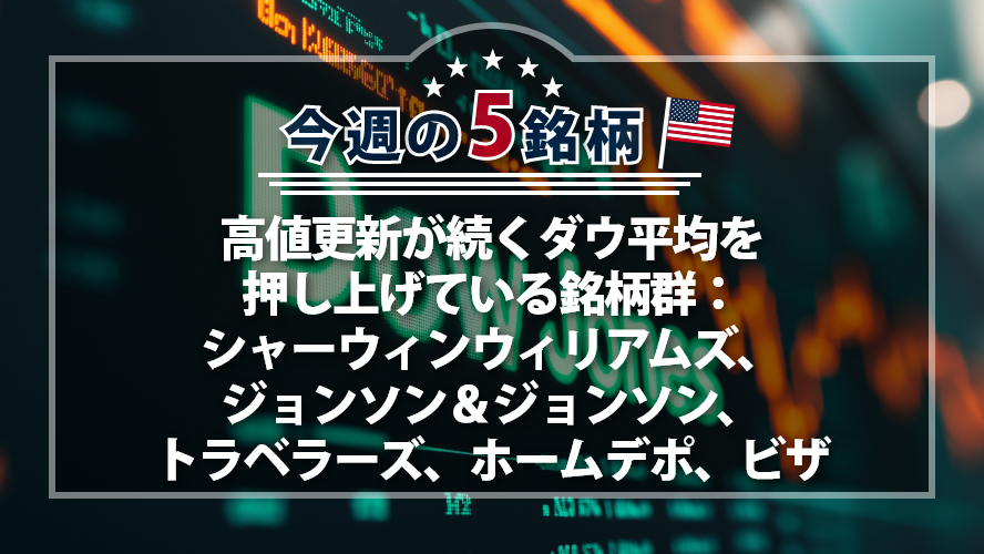 【アメリカNOW！】高値更新が続くダウ平均を押し上げている銘柄群：シャーウィンウィリアムズ、ジョンソン＆ジョンソン、トラベラーズ、ホームデポ、ビザ
