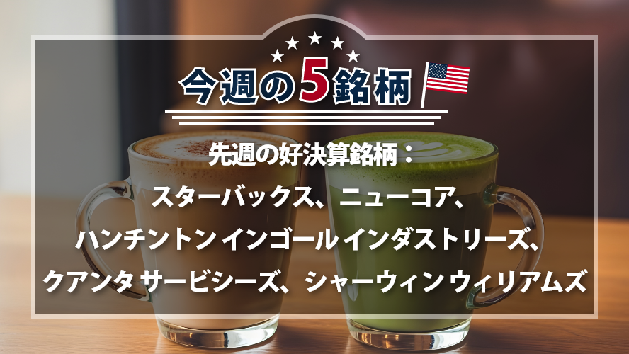【アメリカNOW!】先週の好決算銘柄:スターバックス、ニューコア、ハンチントン インゴール インダストリーズ、クアンタ サービシーズ、シャーウィン ウィリアムズ