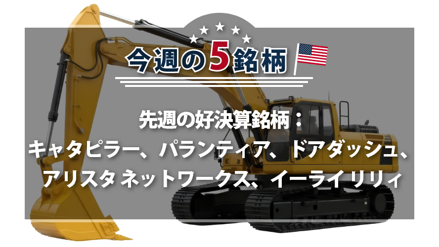 【アメリカNOW!】先週の好決算銘柄:キャタピラー、パランティア、ドアダッシュ、アリスタ ネットワークス、イーライ リリィ