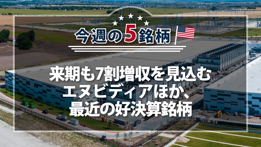 【アメリカNOW!】来期も7割増収を見込むエヌビディアほか、最近の好決算銘柄