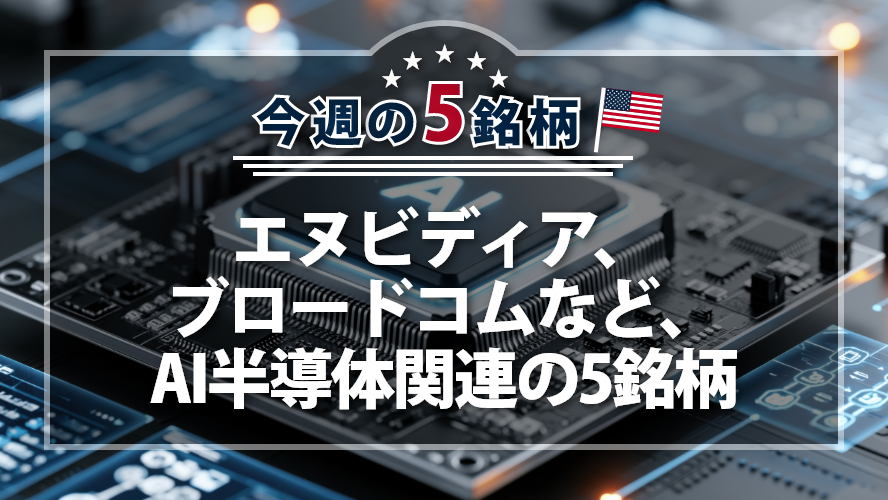 【アメリカNOW!】エヌビディア、ブロードコムなど、AI半導体関連の5銘柄