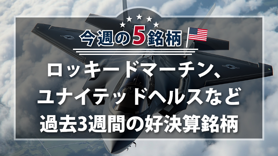 【アメリカNOW！】 ロッキードマーチン、ユナイテッドヘルスなど過去3週間の好決算銘柄